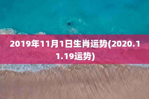 2019年11月1日生肖运势(2020.11.19运势)