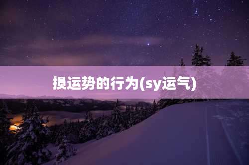 损运势的行为(sy运气)