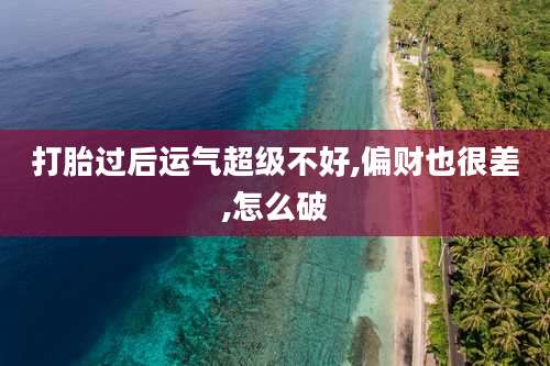 打胎过后运气超级不好,偏财也很差,怎么破