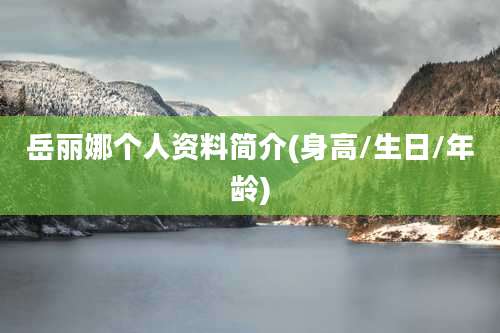 岳丽娜个人资料简介(身高/生日/年龄)