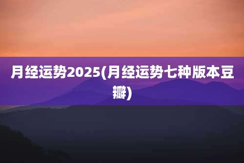 月经运势2025(月经运势七种版本豆瓣)