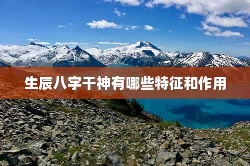 生辰八字干神有哪些特征和作用