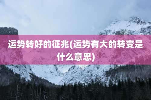 运势转好的征兆(运势有大的转变是什么意思)