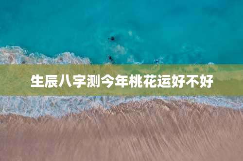 生辰八字测今年桃花运好不好