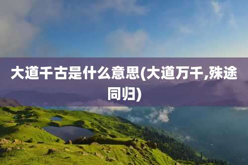 大道千古是什么意思(大道万千,殊途同归)