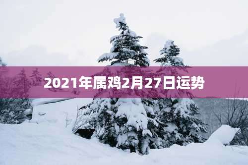 2021年属鸡2月27日运势
