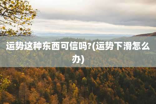 运势这种东西可信吗?(运势下滑怎么办)