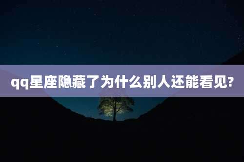 qq星座隐藏了为什么别人还能看见?