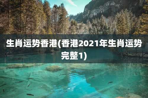 生肖运势香港(香港2021年生肖运势完整1)