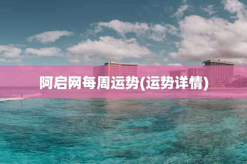 阿启网每周运势(运势详情)