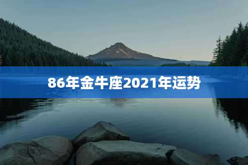 86年金牛座2021年运势