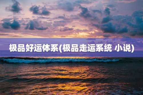 极品好运体系(极品走运系统 小说)