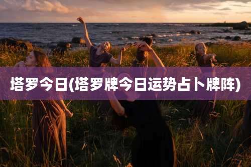 塔罗今日(塔罗牌今日运势占卜牌阵)