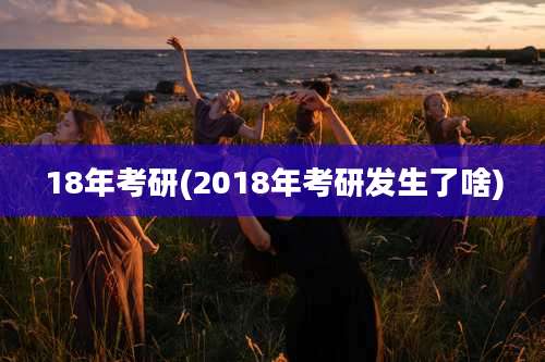18年考研(2018年考研发生了啥)