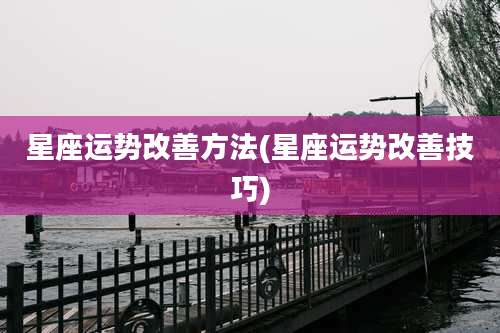 星座运势改善方法(星座运势改善技巧)