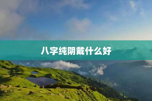 八字纯阴戴什么好