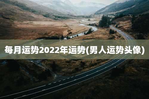 每月运势2022年运势(男人运势头像)