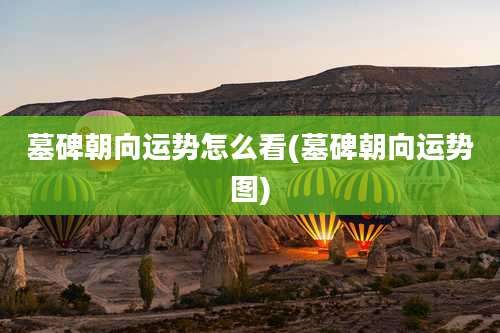 墓碑朝向运势怎么看(墓碑朝向运势图)