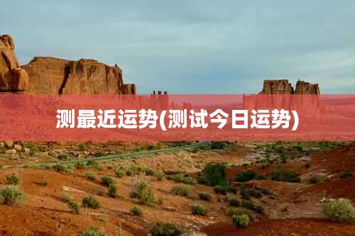 测最近运势(测试今日运势)