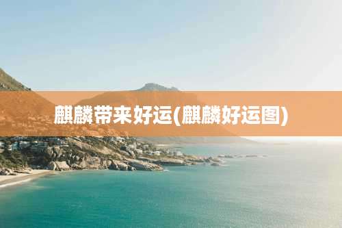 麒麟带来好运(麒麟好运图)