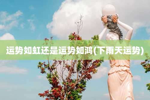 运势如虹还是运势如鸿(下雨天运势)