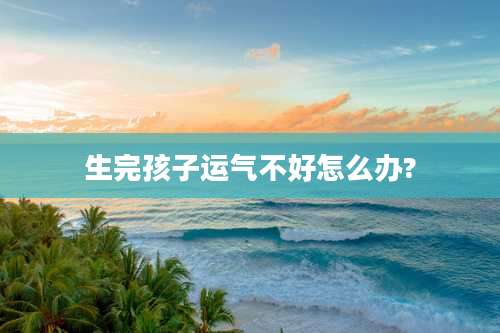 生完孩子运气不好怎么办?