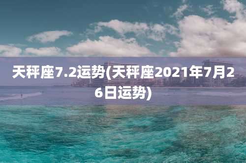 天秤座7.2运势(天秤座2021年7月26日运势)