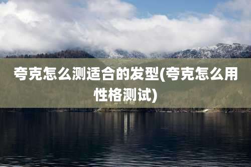 夸克怎么测适合的发型(夸克怎么用性格测试)