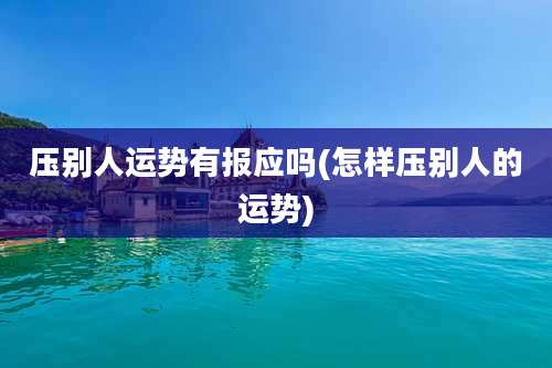 压别人运势有报应吗(怎样压别人的运势)