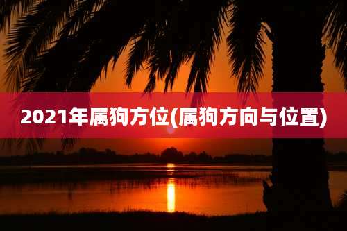 2021年属狗方位(属狗方向与位置)