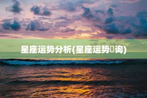 星座运势分析(星座运势査询)