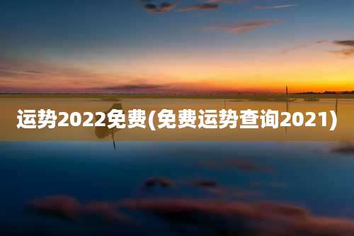 运势2022免费(免费运势查询2021)
