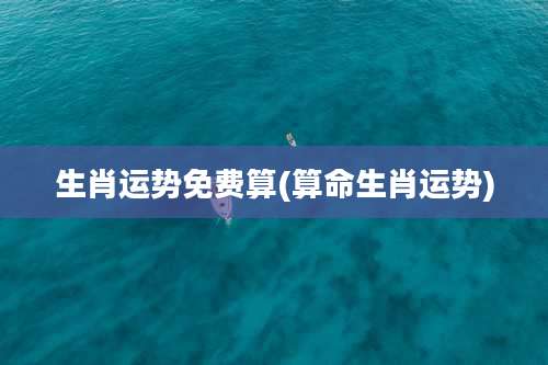 生肖运势免费算(算命生肖运势)