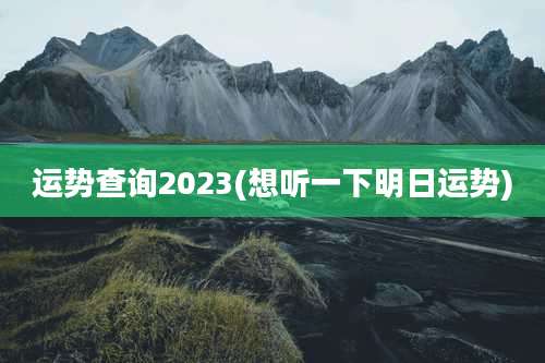 运势查询2023(想听一下明日运势)