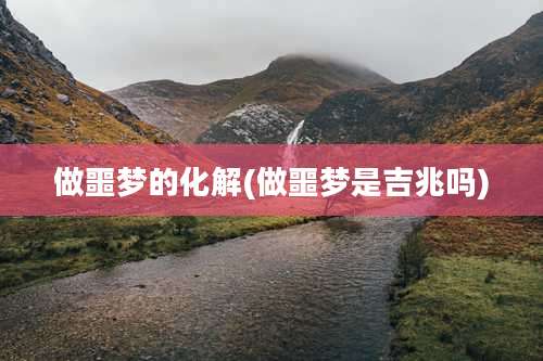 做噩梦的化解(做噩梦是吉兆吗)