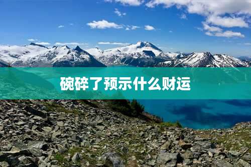 碗碎了预示什么财运