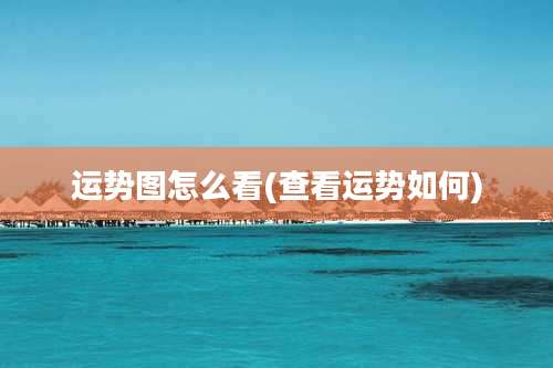 运势图怎么看(查看运势如何)