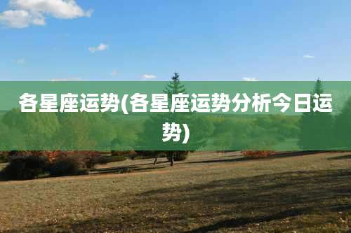 各星座运势(各星座运势分析今日运势)