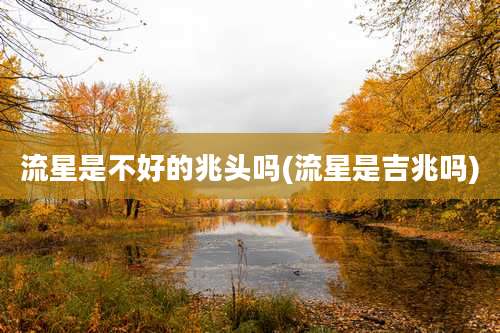流星是不好的兆头吗(流星是吉兆吗)