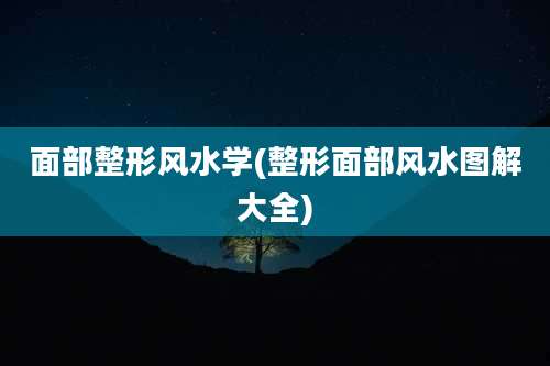 面部整形风水学(整形面部风水图解大全)
