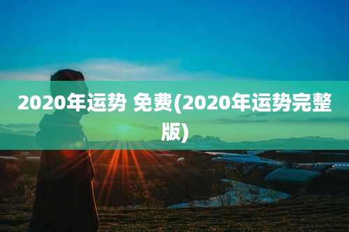 2020年运势 免费(2020年运势完整版)