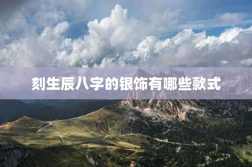 刻生辰八字的银饰有哪些款式