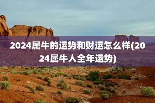 2024属牛的运势和财运怎么样(2024属牛人全年运势)