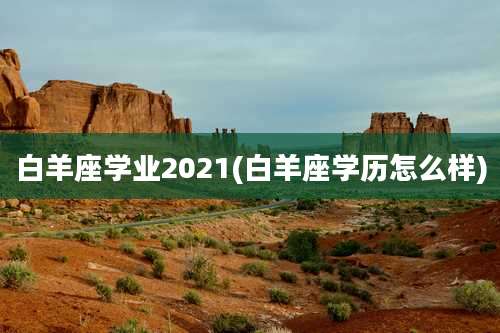 白羊座学业2021(白羊座学历怎么样)