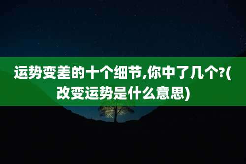 运势变差的十个细节,你中了几个?(改变运势是什么意思)