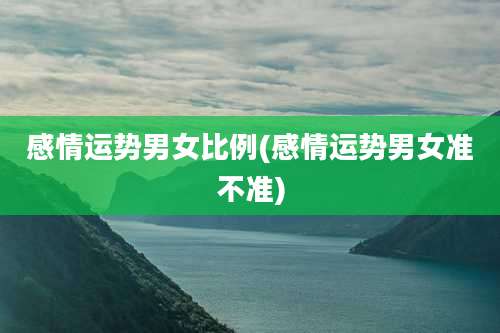 感情运势男女比例(感情运势男女准不准)