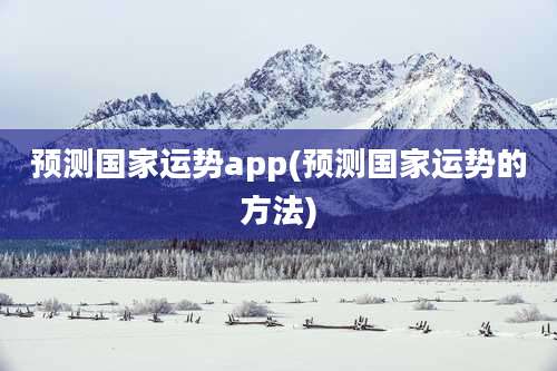 预测国家运势app(预测国家运势的方法)