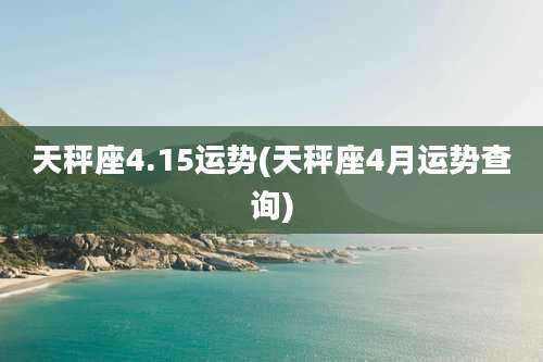 天秤座4.15运势(天秤座4月运势查询)