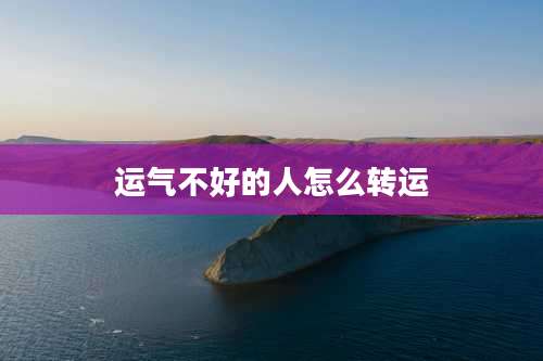运气不好的人怎么转运