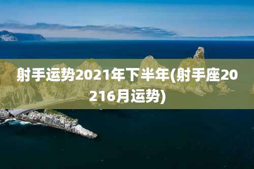 射手运势2021年下半年(射手座20216月运势)